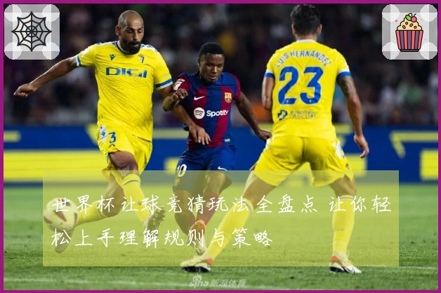 世界杯让球竞猜玩法全盘点 让你轻松上手理解规则与策略