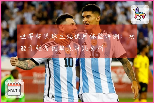 世界杯买球主站使用体验评测:功能介绍与优缺点评比分析
