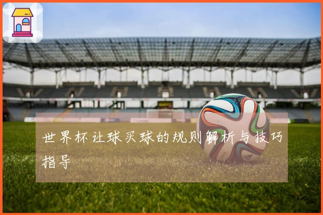 世界杯让球买球的规则解析与技巧指导