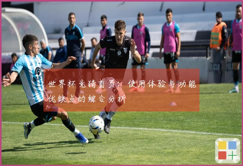 世界杯竞猜首页：使用体验与功能优缺点的综合分析