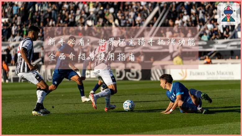 新手必看：世界杯竞猜手机端功能全面介绍与使用指南