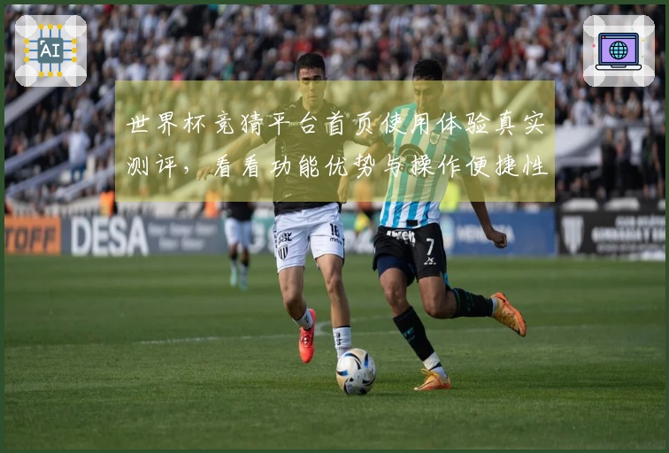 世界杯竞猜平台首页使用体验真实测评，看看功能优势与操作便捷性