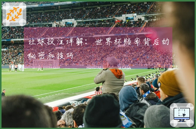 让球投注详解：世界杯赔率背后的秘密和技巧