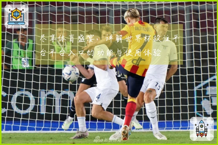 尽享体育盛宴，详解世界杯投注平台平台入口的功能与使用体验
