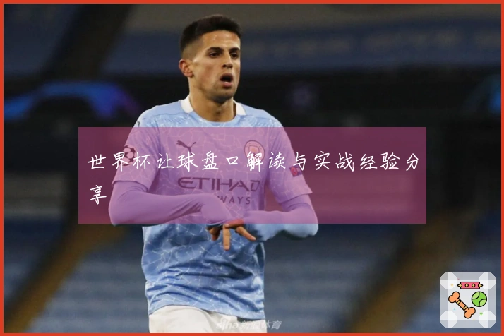 世界杯让球盘口解读与实战经验分享