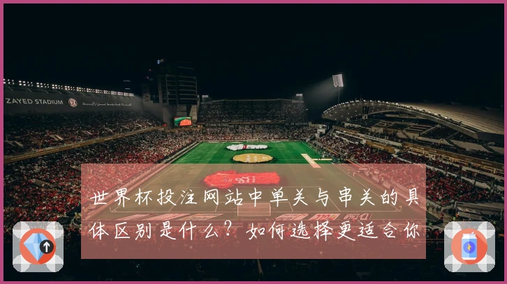 世界杯投注网站中单关与串关的具体区别是什么？如何选择更适合你的下注方式？