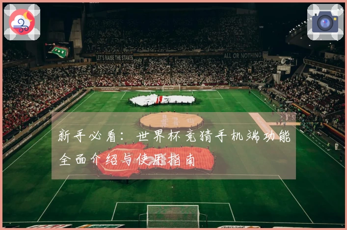 新手必看：世界杯竞猜手机端功能全面介绍与使用指南
