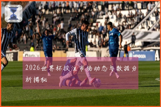 2026世界杯投注市场动态与数据分析揭秘