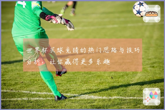 世界杯买球竞猜的热门思路与技巧分析,让你赢得更多乐趣