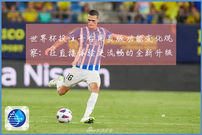世界杯投注平台网页版功能变化观察：让直播体验更流畅的全新升级体验
