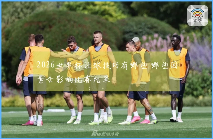 2026世界杯让球技巧有哪些 哪些因素会影响比赛结果