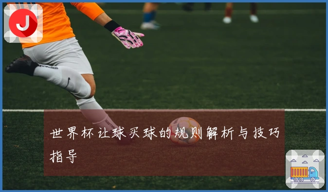 世界杯让球买球的规则解析与技巧指导