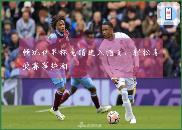 畅玩世界杯竞猜进入指南，轻松享受赛事热潮