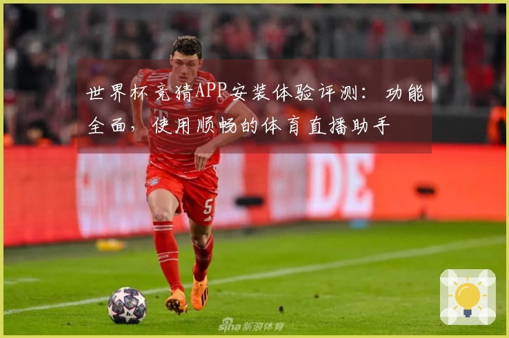 世界杯竞猜APP安装体验评测：功能全面，使用顺畅的体育直播助手
